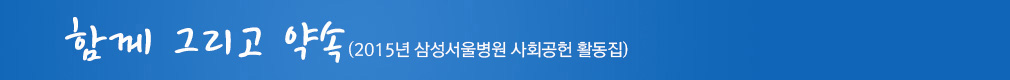 함께 그리고 약속 2015년 삼성서울병원 사회공헌 활동집