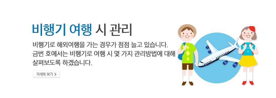 비행기 여행 시 관리 -비행기로 해외여행을 가는 경우가 점점 늘고 있습니다. 금번 호에서는 비행기로 여행 시 몇 가지 관리방법에 대해 살펴보도록 하겠습니다. 