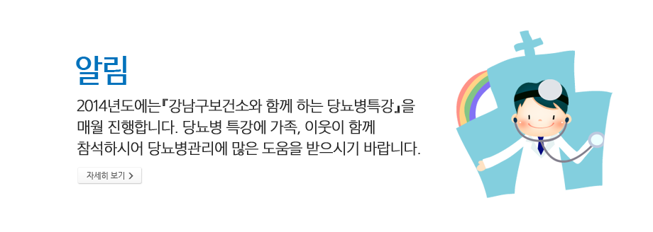 알림 - 2014년도에는『강남구보건소와 함께 하는 당뇨병특강』을 매월 진행합니다. 당뇨병 특강에 가족, 이웃이 함께 참석하시어 당뇨병관리에 많은 도움을 받으시기 바랍니다.