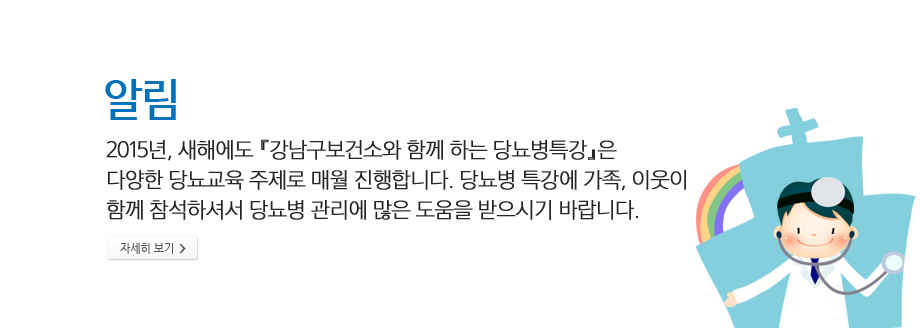 알림 - 2015년,새해에도 『강남구보건소와 함께 하는 당뇨병특강』은 다양한 당뇨교육 주제로 매월 진행합니다. 당뇨병 특강에 가족,이웃이 함께 참석하셔서 당뇨병관리에 많은 도움을 받으시기 바랍니다.