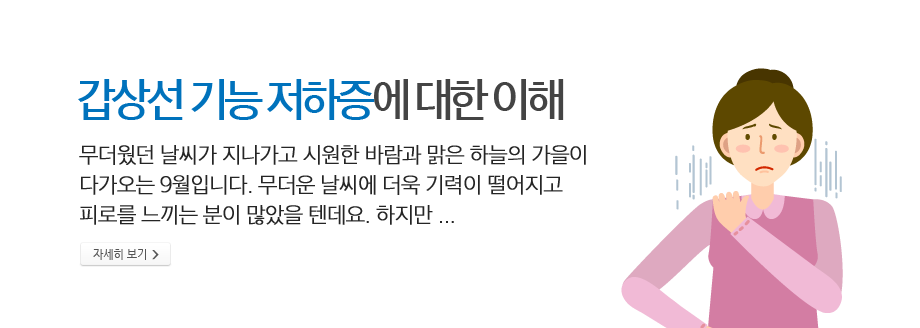 갑상선 기능 저하증에 대한 이해 - 무더웠던 날씨가 지나가고 시원한 바람과 맑은 하늘의 가을이 다가오는 9월입니다. 무더운 날씨에 더욱 기력이 떨어지고 피로를 느끼는 분이 많았을텐데요, 하지만... 