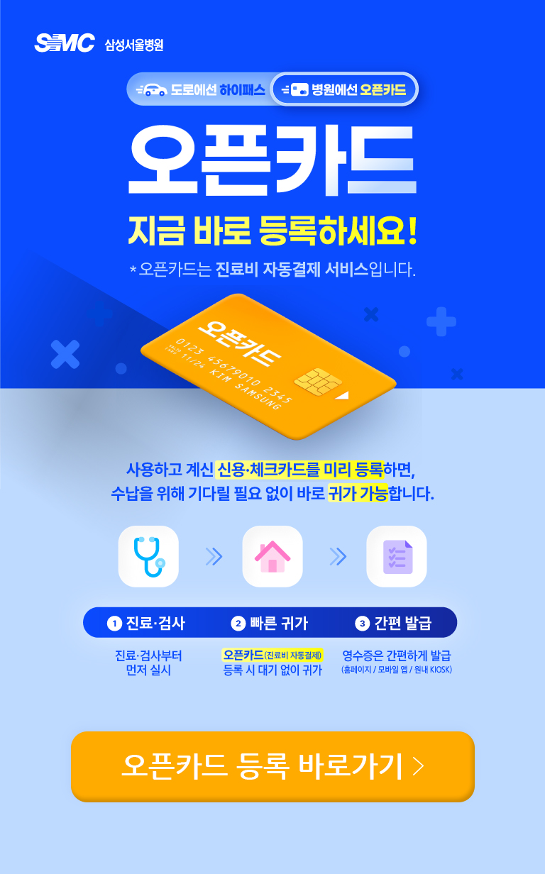SMC 삼성서울병원 도로에선 하이패스 병원에선 오픈카드 오픈카드(진료비 자동결제) 지금 바로 등록하세요. 사용하고 계신 신용·체크카드를 미리 등록하면, 수납을 위해 기다릴 필요 없이 바로 귀가 가능합니다. 1.진료·검사(진료·검사부터 먼저 실시) 2.빠른귀가(오픈카드(진료비 자동결제)등록 시 대기없이 귀가) 3.간편 발급(영수증은 간편하게 발급(홈페이지/모바일 웹/원내 KIOSK)) 오픈카드 등록 바로가기