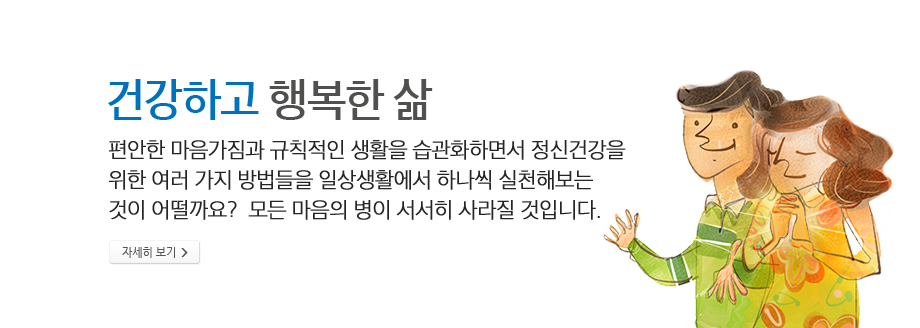 건강하고 행복한 삶 - 편안한 마음가짐과 규칙적인 생활을 습관화하면서 정신건강을 위한 여러 가지 방법들을 일상생활에서 하나씩 실천해보는 것이 어떨까요?  모든 마음의 병이 서서히 사라질 것입니다.