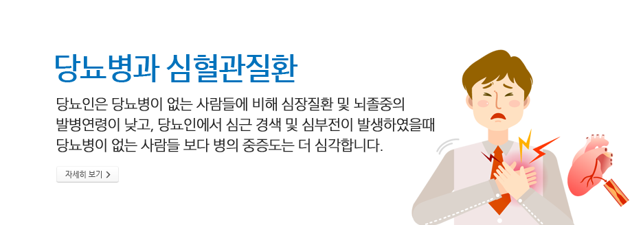 당뇨병과 심혈관질환 -당뇨인은 당뇨병이 없는 사람들에 비해 심장질환 및 뇌졸중의 발병연령이 낮고, 당뇨인에서 심근 경색 및 심부전이 발생하였을때 당뇨병이 없는 사람들 보다 병의 중증도는 더 심각합니다.