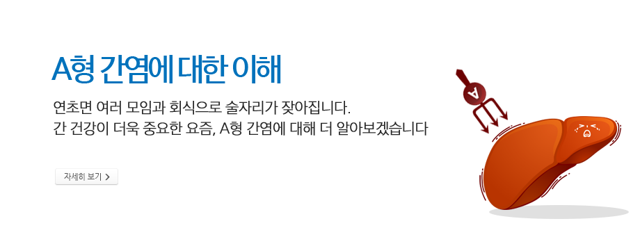 A형 간염에 대한 이해 연초면 여러 모임과 회식으로 술자리가 잦아집니다. 간 건강이 더욱 중요한 요즘, A형 간염에 대해 더 알아보겠습니다